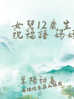女儿12岁生日祝福语 妈妈简短