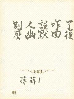 别人说咋了,怎么幽默回复