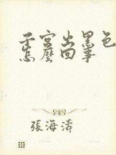 子宫出黑色血是怎么回事