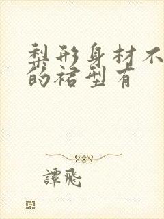 梨形身材不适合的裙型有