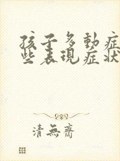 孩子多动症有哪些表现症状怎么治疗