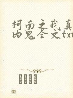 柯南之我真不是内鬼全文txt下载