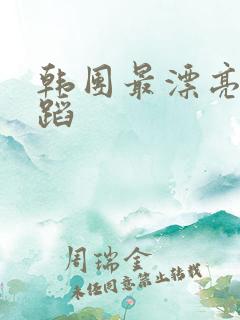 韩团最漂亮的舞蹈