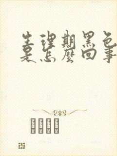 生理期黑色粘稠是怎么回事