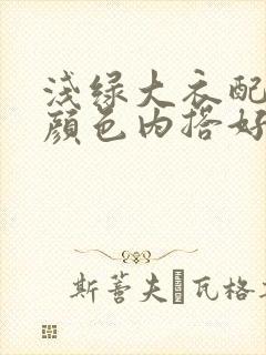 浅绿大衣配什么颜色内搭好看