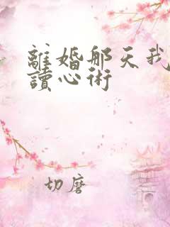 离婚那天我有了读心术