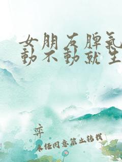 女朋友脾气不好动不动就生气怎么办