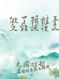 做了颈椎手术多久能恢复正常