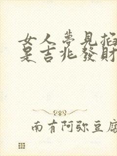 女人梦见掐死蛇是吉兆发财