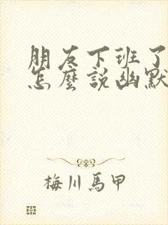 朋友下班了,我怎么说幽默话