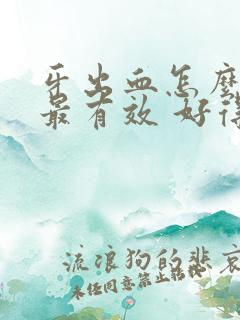 牙出血怎么治疗最有效 好得快