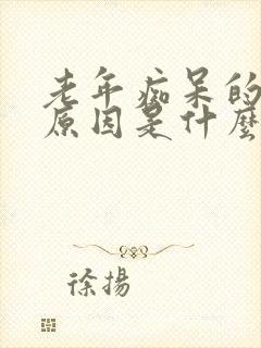 老年痴呆的发病原因是什么