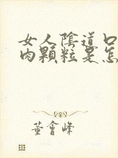 女人阴道口上有肉颗粒是怎么回事