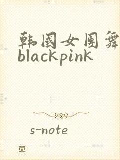 韩国女团舞蹈 blackpink