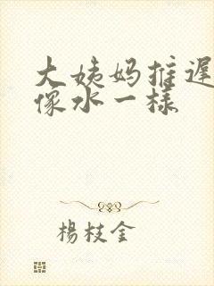 大姨妈推迟白带像水一样