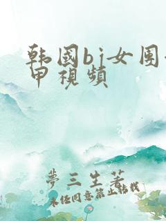 韩国bj女团卸甲视频