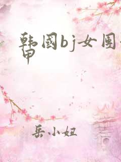 韩国bj女团卸甲