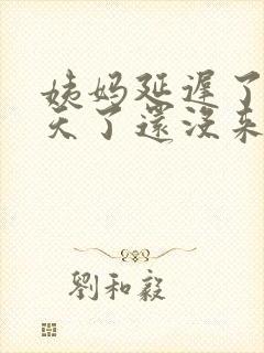 姨妈延迟了十多天了还没来怎么回事