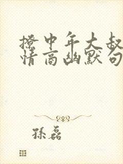 撩中年大叔的高情商幽默句子