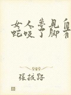 女人梦见自己被蛇咬了脚有什么预兆