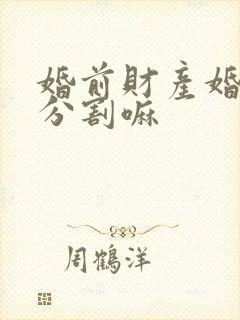 婚前财产婚后会分割嘛