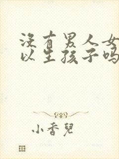 没有男人女人可以生孩子吗