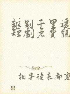 离别千里遥无期短剧免费观看