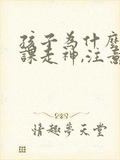 孩子为什么总上课走神,注意力不集中