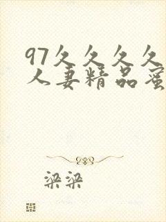 97久久久久久人妻精品蜜桃少妇