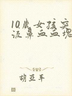 10岁女孩突然流鼻血血块是怎么回事