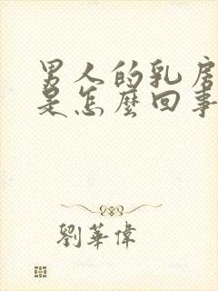 男人的乳房发育是怎么回事