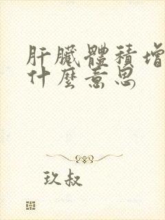 肝脏体积增大是什么意思