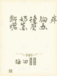 断奶后胸疼有肿块怎么办