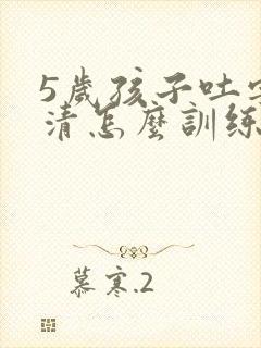 5岁孩子吐字不清怎么训练