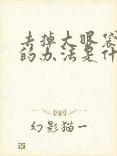 去掉大眼袋最好的办法是什么