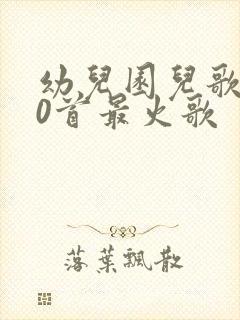 幼儿园儿歌100首最火歌