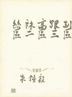 丝袜高跟制服一区二区三区