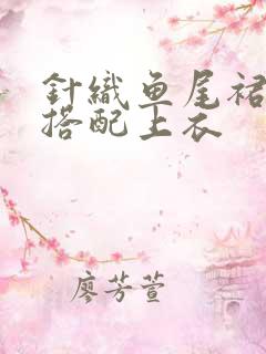 针织鱼尾裙怎么搭配上衣