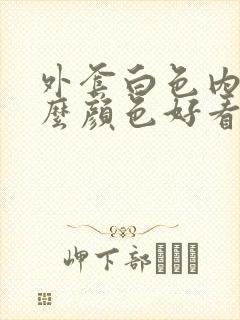 外套白色内搭什么颜色好看