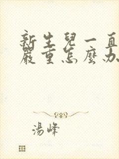 新生儿一直吐奶严重怎么办