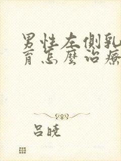 男性左侧乳腺发育怎么治疗