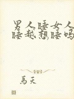 男人睡女人会越睡越想睡吗