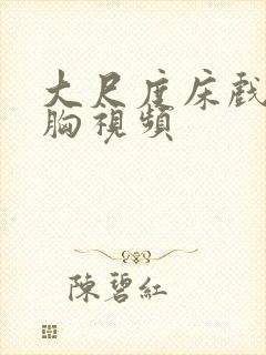 大尺度床戏揉捏胸视频