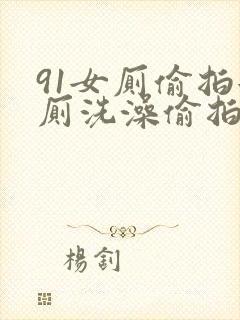 91女厕偷拍女厕洗澡偷拍高清