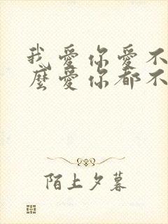 我爱你爱不够怎么爱你都不够