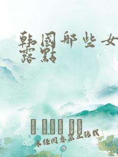 韩国哪些女明星露点