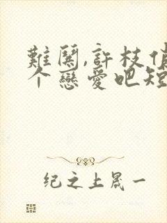 难哄,许枝俏谈个恋爱吧短剧完整版