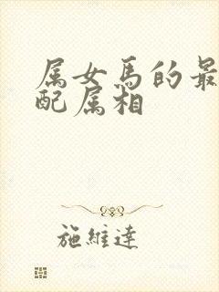 属女马的最佳婚配属相