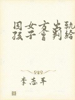 因女方出轨离婚孩子会判给谁