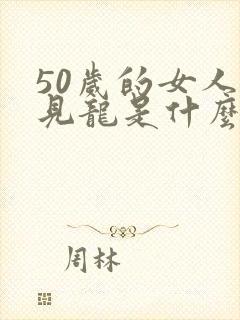 50岁的女人梦见龙是什么预兆